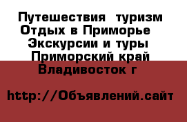 Путешествия, туризм Отдых в Приморье - Экскурсии и туры. Приморский край,Владивосток г.